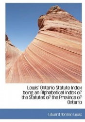 Lewis' Ontario Statute Index Being an Alphabetical Index of the Statutes of the Province of Ontario