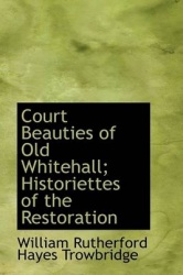Court Beauties of Old Whitehall; Historiettes of the Restoration