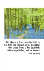 Mary Queen of Scots, from Her Birth to Her Flight Into England - A Brief Biography: With Critical Not