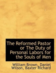 The Reformed Pastor or the Duty of Personal Labors for the Souls of Men
