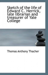 Sketch of the life of Edward C. Herrick, late librarian and treasurer of Yale College