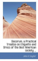 Decorum, a Practical Treatise on Etiquette and Dress of the Best American Society ...
