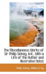 The Miscellaneous Works of Sir Philip Sidney, Knt., with a Life of the Author and Illustrative Notes