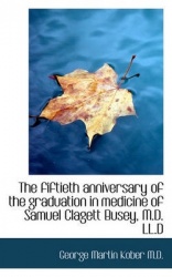 The Fiftieth Anniversary of the Graduation in Medicine of Samuel Clagett Busey, M.D. LL.D