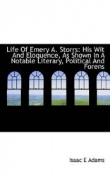 Life of Emery A. Storrs - His Wit and Eloquence, as Shown in a Notable Literary, Political and Forens