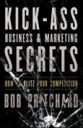 Kick Ass Business and Marketing Secrets - How to Blitz Your Competition