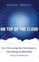 On Top of the Cloud - How CIOs Leverage New Technologies to Drive Change and Build Value Across the Enterprise
