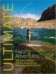 Ultimate Fishing Adventures - 100 Extraordinary Fishing Experiences Around the World