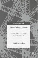 Neuroparenting : The Expert Invasion of Family Life