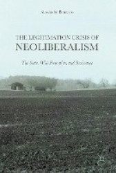 The Legitimation Crisis of Neoliberalism : The State, Will-Formation, and Resistance