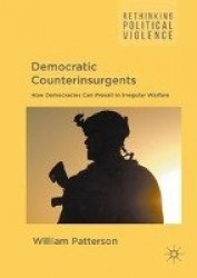 Democratic Counterinsurgents : How Democracies Can Prevail in Irregular Warfare
