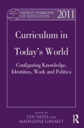 World Yearbook of Education 2011 - Curriculum in Today’s World: Configuring Knowledge, Identities, Work and Politics