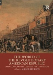 The World of the Revolutionary American Republic - Land, Labor, and the Conflict for a Continent