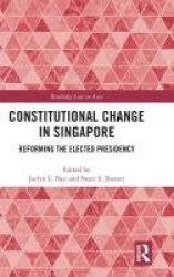 Constitutional Change in Singapore - Reforming the Elected Presidency