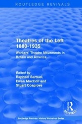 Routledge Revivals: Theatres of the Left 1880-1935 (1985) - Workers' Theatre Movements in Britain and America