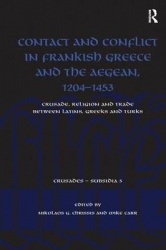 Contact and Conflict in Frankish Greece and the Aegean, 1204-1453 - Crusade, Religion and Trade between Latins, Greeks and Turks