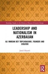Leadership and Nationalism in Azerbaijan - Ali Mardan bey Topchibashov, Founder and Creator