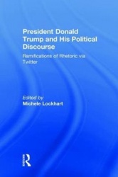President Donald Trump and His Political Discourse - Ramifications of Rhetoric via Twitter