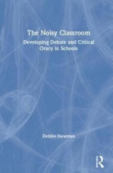 The Noisy Classroom - Developing Debate and Critical Oracy in Schools