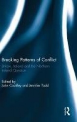 Breaking Patterns of Conflict - Britain, Ireland and the Northern Ireland Question