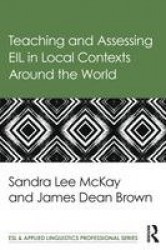 Teaching and Assessing EIL in Local Contexts Around the World