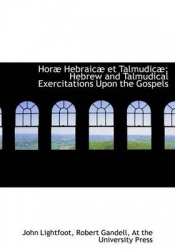 Hor Hebraic Et Talmudic; Hebrew and Talmudical Exercitations Upon the Gospels