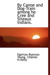 By Canoe and Dog-Train Among He Cree and Slteaux Indians.