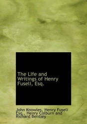 The Life and Writings of Henry Fuseli, Esq.