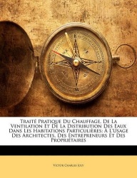 Traité Pratique Du Chauffage, De La Ventilation Et De La Distribution Des Eaux Dans Les Habitations Particulières - À L'usage De