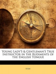 Young Lady's & Gentleman's True Instructor in the Rudiments of the English Tongue