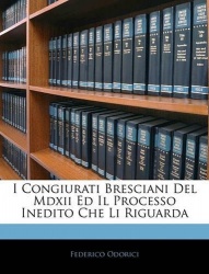 I Congiurati Bresciani Del Mdxii Ed Il Processo Inedito Che Li Riguarda