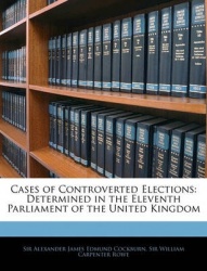 Cases of Controverted Elections: Determined in the Eleventh Parliament of the United Kingdom