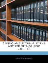 Spring and Autumn, by the Author of 'morning Clouds'.