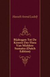 Bijdragen Tot de Kennis Der Flora Van Midden-Sumatra