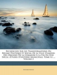 Recherches Sur Les Transformations Du Régime Politique Et Social De La Ville D'amiens - Des Origines De La Commune À La Fin Du X