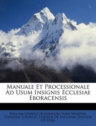 Manuale Et Processionale Ad Usum Insignis Ecclesiae Eboracensis