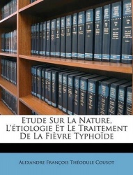 Etude Sur La Nature, L'étiologie Et Le Traitement De La Fièvre Typhoïde
