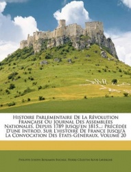 Histoire Parlementaire de La Rvolution Franaise Ou Journal Des Assembles Nationales, Depuis 1789 Jusqu'en 1815...: Prcde D'Une I