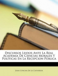 Discursos Leidos Ante La Real Academia de Ciencias Morales y Polticas En La Recepcion Pblica