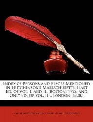 Index of Persons and Places Mentioned in Hutchinson's Massachusetts, (Last Ed. of Vol. I. and II., Boston, 1795, and Only Ed. of