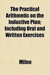 The Practical Arithmetic on the Inductive Plan; Including Oral and Written Exercises