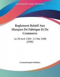 Reglement Relatif Aux Marques de Fabrique Et de Commerce: Le 28 Avril 1304 - 11 Mai 1888 (1908)