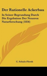 Der Rationelle Ackerbau: In Seiner Begrundung Durch Die Ergebnisse Der Neueren Naturforschung (1856)