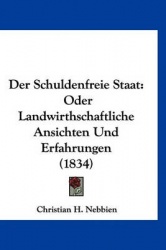 Der Schuldenfreie Staat: Oder Landwirthschaftliche Ansichten Und Erfahrungen (1834)