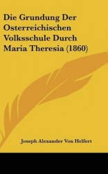 Die Grundung Der Osterreichischen Volksschule Durch Maria Theresia (1860)