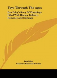 Toys Through the Ages: Dan Foley's Story of Playthings Filled with History, Folklore, Romance and Nostalgia