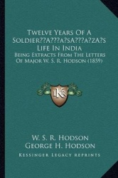 Twelve Years of a Soldiera Acentsacentsa A-Acentsa Acentss Life in India - Being Extracts from the Letters of Major W. S. R. Hod