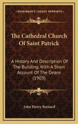 The Cathedral Church Of Saint Patrick - A History And Description Of The Building, With A Short Account Of The Deans (1903)
