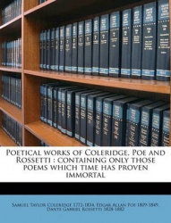 Poetical Works of Coleridge, Poe and Rossetti: Containing Only Those Poems Which Time Has Proven Immortal