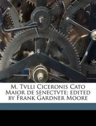 M. Tvlli Ciceronis Cato Maior de Senectvte; Edited by Frank Gardner Moore